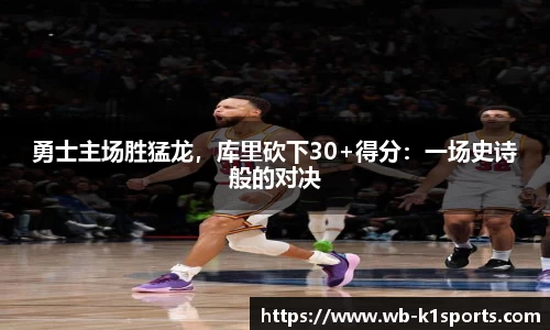 勇士主场胜猛龙，库里砍下30+得分：一场史诗般的对决