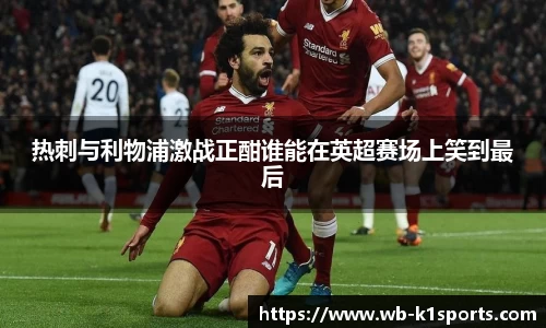 热刺与利物浦激战正酣谁能在英超赛场上笑到最后