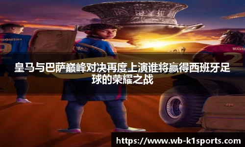 皇马与巴萨巅峰对决再度上演谁将赢得西班牙足球的荣耀之战