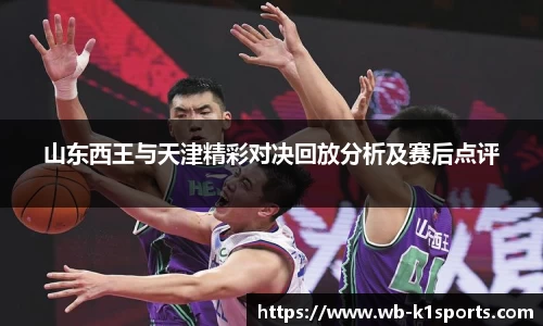 山东西王与天津精彩对决回放分析及赛后点评