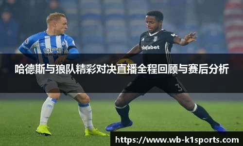 哈德斯与狼队精彩对决直播全程回顾与赛后分析