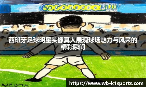西班牙足球明星头像真人展现球场魅力与风采的精彩瞬间