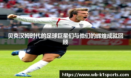 贝克汉姆时代的足球巨星们与他们的辉煌成就回顾