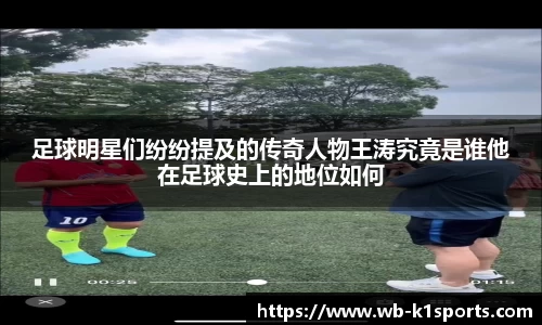 足球明星们纷纷提及的传奇人物王涛究竟是谁他在足球史上的地位如何