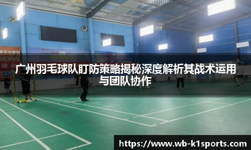 广州羽毛球队盯防策略揭秘深度解析其战术运用与团队协作